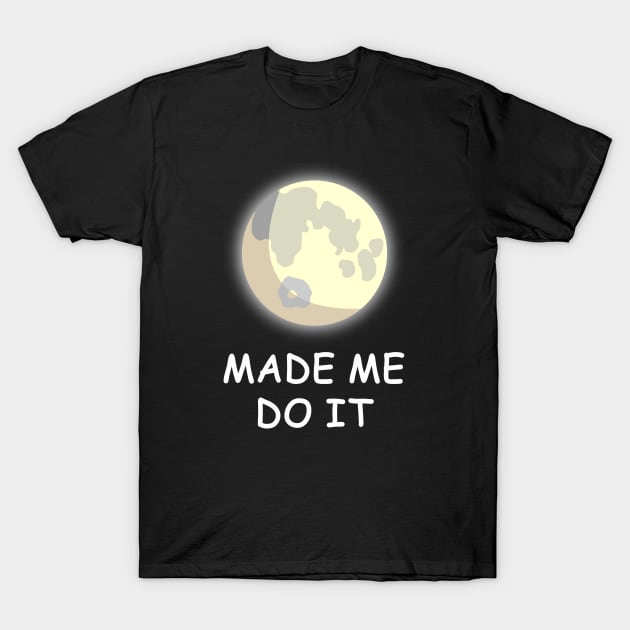 The Full Moon made me do it! T-Shirt by AtelierRillian